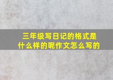 三年级写日记的格式是什么样的呢作文怎么写的