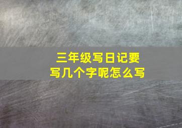 三年级写日记要写几个字呢怎么写