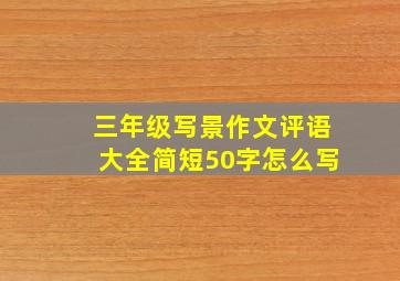 三年级写景作文评语大全简短50字怎么写