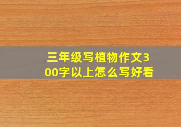 三年级写植物作文300字以上怎么写好看