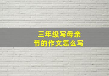 三年级写母亲节的作文怎么写