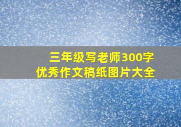 三年级写老师300字优秀作文稿纸图片大全