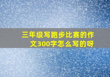 三年级写跑步比赛的作文300字怎么写的呀