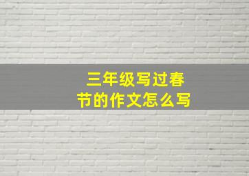 三年级写过春节的作文怎么写