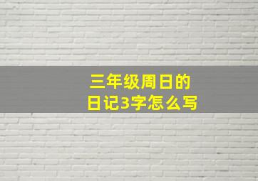 三年级周日的日记3字怎么写