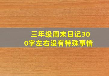 三年级周末日记300字左右没有特殊事情