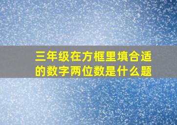 三年级在方框里填合适的数字两位数是什么题