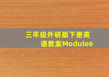 三年级外研版下册英语教案Module6