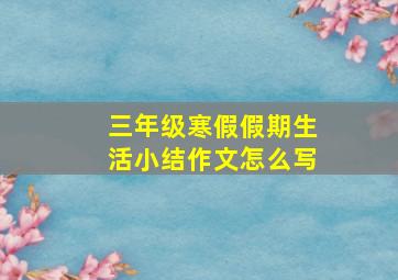 三年级寒假假期生活小结作文怎么写