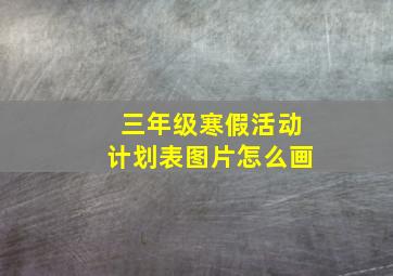 三年级寒假活动计划表图片怎么画