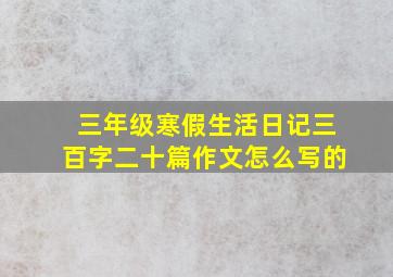 三年级寒假生活日记三百字二十篇作文怎么写的