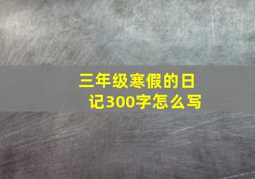 三年级寒假的日记300字怎么写