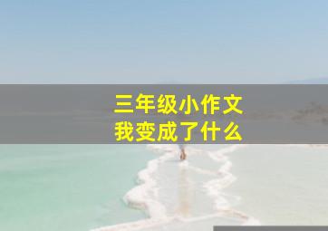 三年级小作文我变成了什么