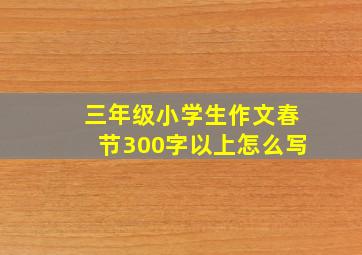 三年级小学生作文春节300字以上怎么写