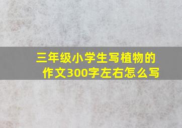 三年级小学生写植物的作文300字左右怎么写