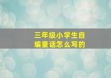 三年级小学生自编童话怎么写的