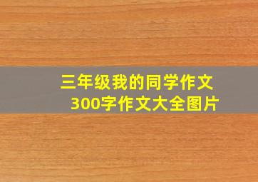 三年级我的同学作文300字作文大全图片