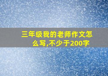 三年级我的老师作文怎么写,不少于200字