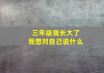 三年级我长大了我想对自己说什么