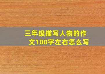 三年级描写人物的作文100字左右怎么写