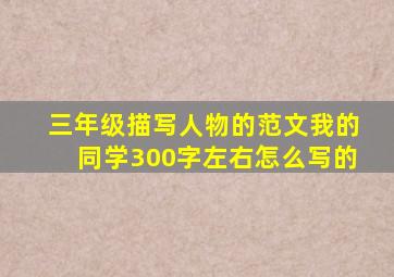 三年级描写人物的范文我的同学300字左右怎么写的