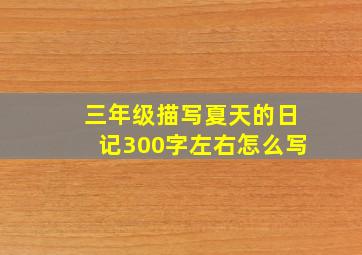 三年级描写夏天的日记300字左右怎么写