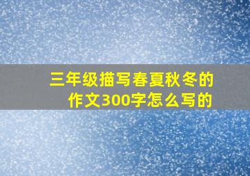 三年级描写春夏秋冬的作文300字怎么写的