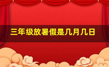 三年级放暑假是几月几日