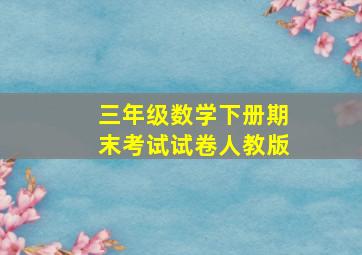 三年级数学下册期末考试试卷人教版