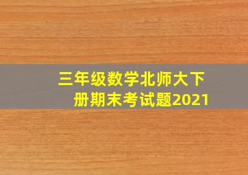 三年级数学北师大下册期末考试题2021