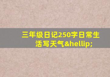 三年级日记250字日常生活写天气…