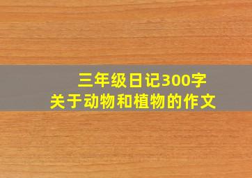 三年级日记300字关于动物和植物的作文