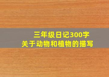 三年级日记300字关于动物和植物的描写