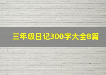 三年级日记300字大全8篇