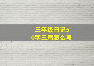 三年级日记50字三篇怎么写