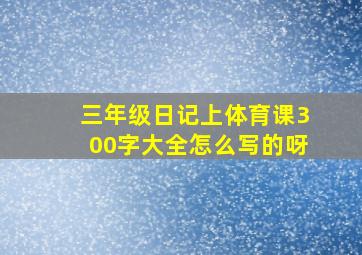 三年级日记上体育课300字大全怎么写的呀