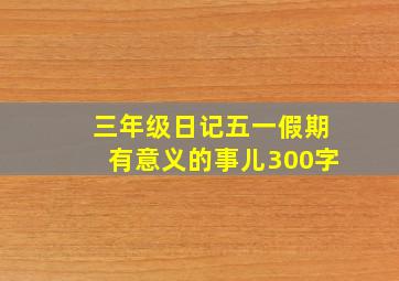 三年级日记五一假期有意义的事儿300字