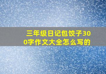 三年级日记包饺子300字作文大全怎么写的