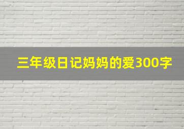 三年级日记妈妈的爱300字