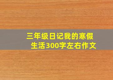 三年级日记我的寒假生活300字左右作文