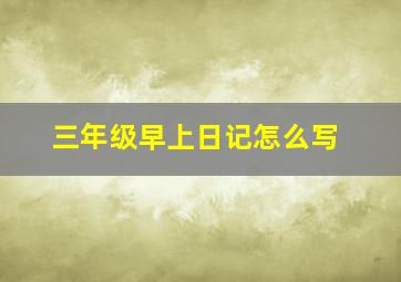 三年级早上日记怎么写