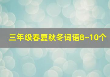 三年级春夏秋冬词语8~10个