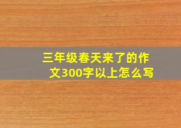 三年级春天来了的作文300字以上怎么写