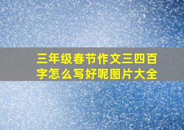 三年级春节作文三四百字怎么写好呢图片大全