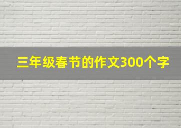 三年级春节的作文300个字