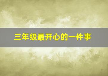 三年级最开心的一件事