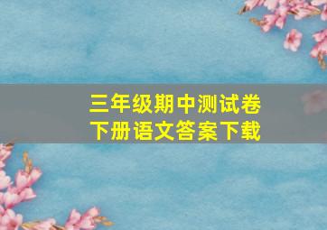 三年级期中测试卷下册语文答案下载