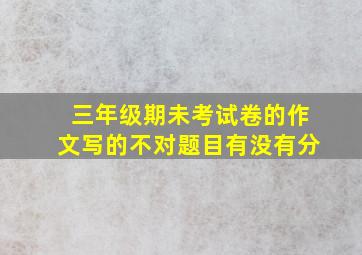 三年级期未考试卷的作文写的不对题目有没有分