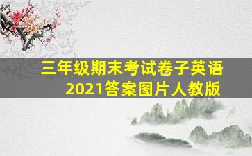 三年级期末考试卷子英语2021答案图片人教版