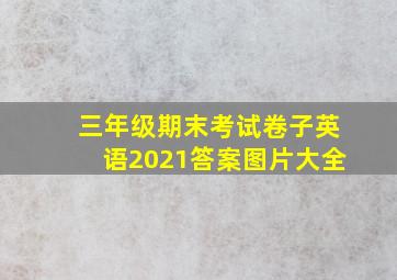 三年级期末考试卷子英语2021答案图片大全